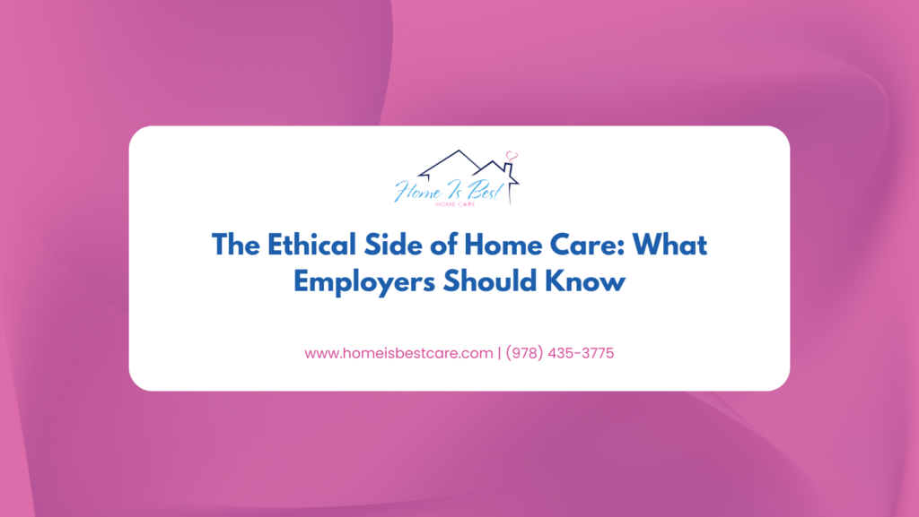 The Ethical Side of Home Care: What Employers Should Know