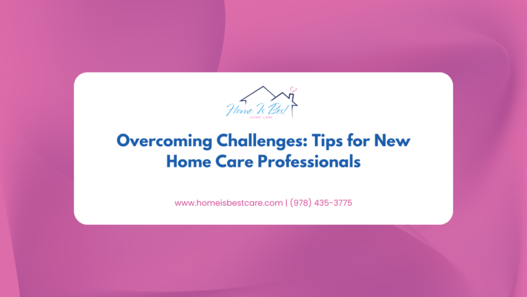 Overcoming Challenges: Tips for New Home Care Professionals